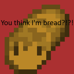 You Think I'm Bread?!?!