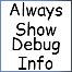 Always Show Debug Info
