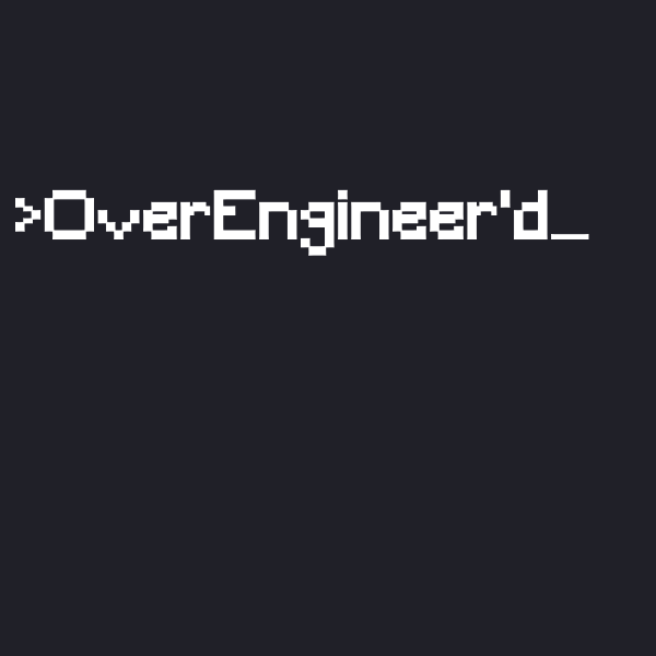 OverEngineer'd
