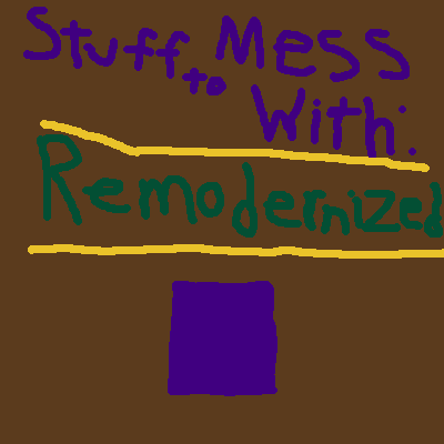 Stuff To Mess With: Remodernized