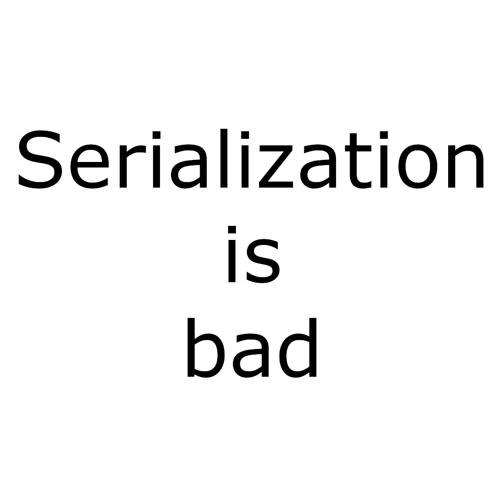 SerializationIsBad