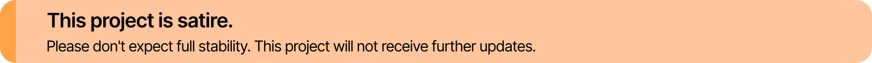 This project is satire. Please don't expect full stability. This project will not receive further updates.