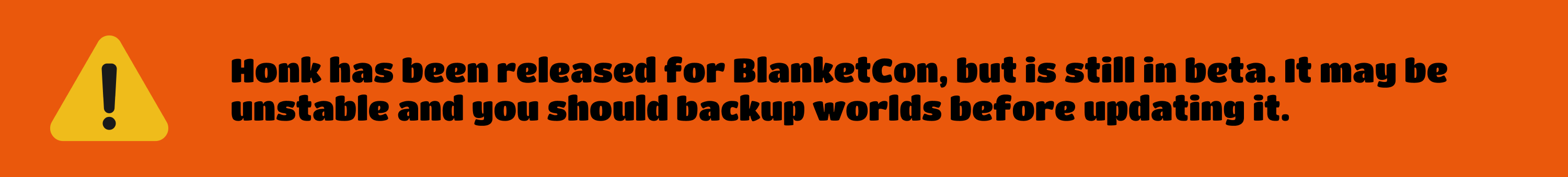 Honk has been released for BlanketCon, but is still in beta. It may be unstable and you should backup worlds before updating it.