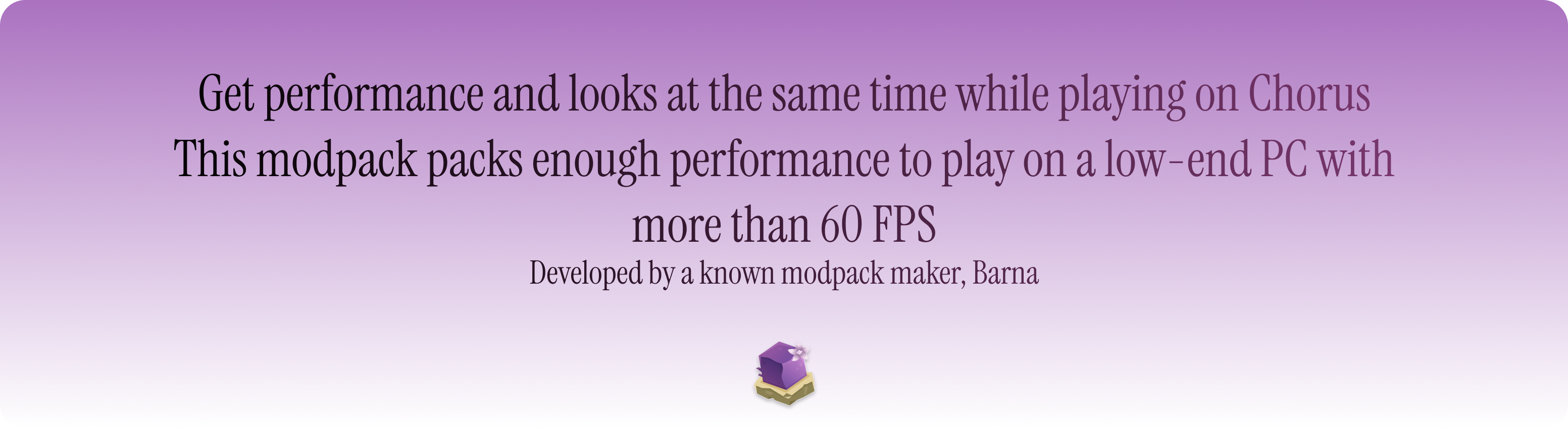 Get performance and looks at the same time while playing on Chorus This modpack packs enough performance to play on a low-end PC with more than 60 FPS Developed by a known modpack maker, Barna