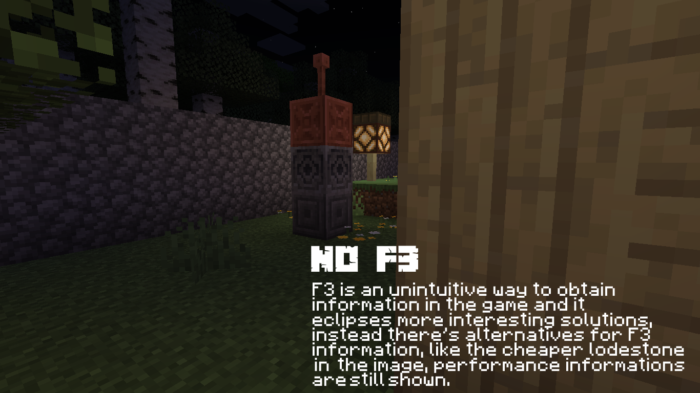 NO F3 - F3 is an unintuitive way to obtain information in the game and it eclipses more interesting solutions, instead there's alternatives for F3 information, like the cheaper lodestone in the image, performance informations are still shown.