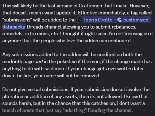 Pictured: @Cobblemon Craftemon was in a state of disrepair, so I gave it a tiny lift and added some of the unfinished crap I had in there.   This will likely be the last version of Craftemon that I make. However, that doesn't mean i wont update it. Effective immediately, a tag called "submissions" will be added to the ⁠customized-datapacks threads channel allowing you to submit rebalances, remodels, extra mons, etc. I thought it right since I'm not focusing on it anymore that the people who love the addon can continue it.   Any submissions added to the addon will be credited on both the modrinth page and in the pokedex of the mon, if the change made has anything to do with said mon. If your change gets overwritten later down the line, your name will not be removed.  Do not give verbal submissions. If your submission doesnt involve the alteration or addition of any assets, then its not allowed. I know that sounds harsh, but in the chance that this catches on, i dont want a bunch of posts that just say "add thing" flooding the channel.