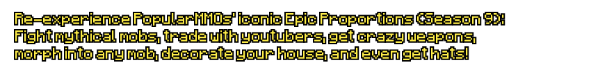 Re-experience Epic proportions season 9. Fight mythical mobs, trade with youtubers, get crazy weapons and more.