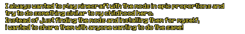 I always wanted to play minecrfat with the mods in epic proportions and try to do something similar to my childhood hero. Instead of just finding the mods and installing them for myself, i wanted to share them with anyone wanting to do the same!
