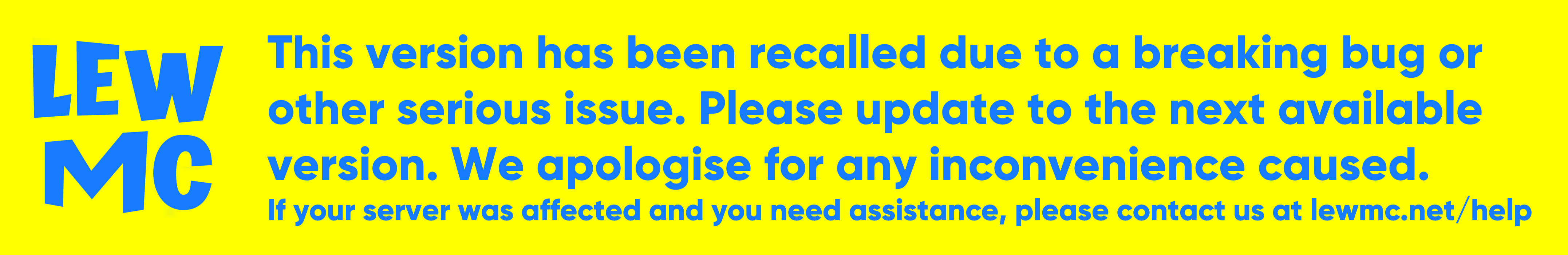 This version has been recalled due to a breaking bug or other serious issue. Please update to the next available version. We apologise for any inconvenience caused. If your server was affected and you need assistance, please contact us at lewmc.net/help