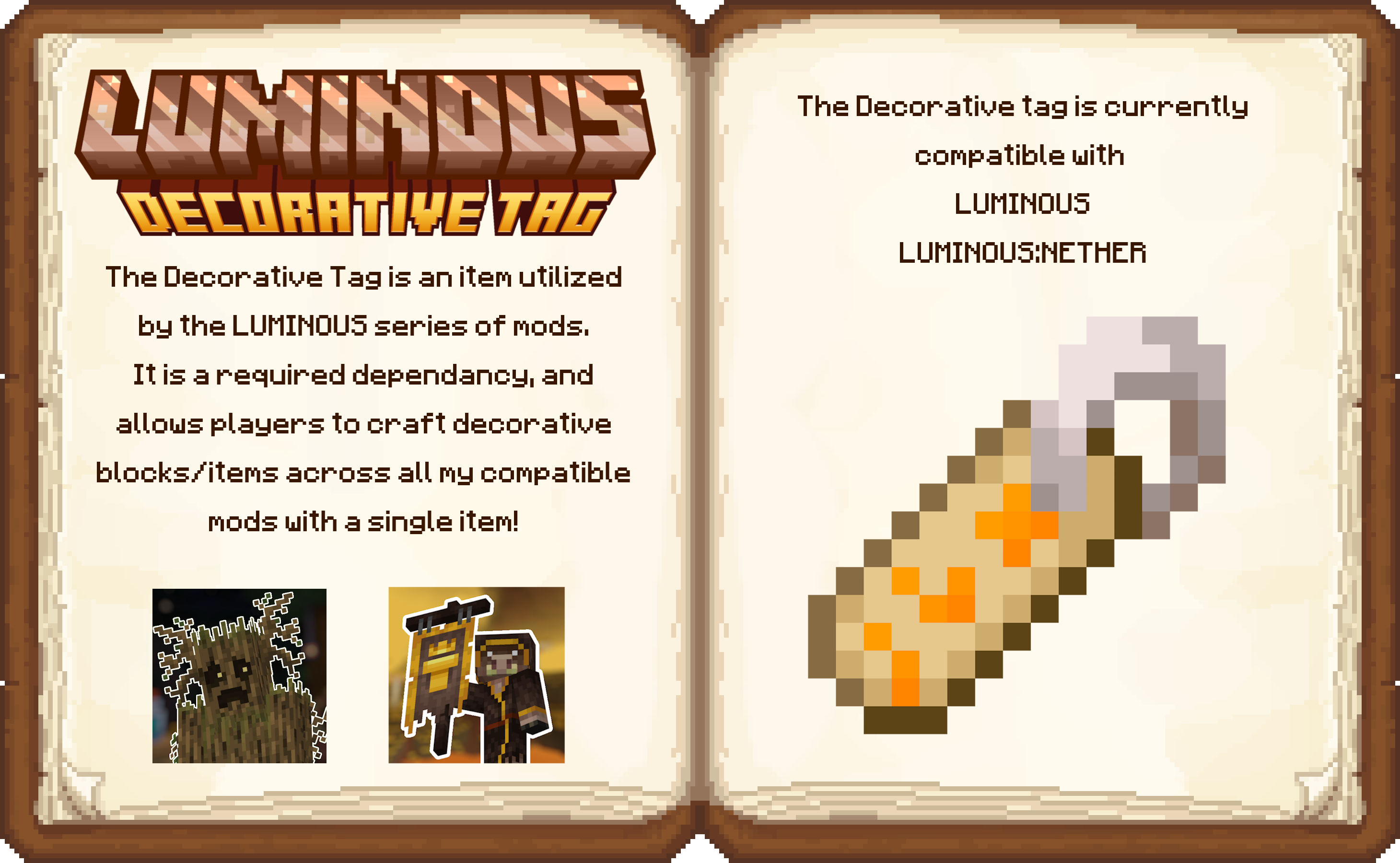 The Decorative tag is an item utilized by the LUMINOUS series of mods. It is a required dependency, and it allows players to craft decorative blocks/items across all my compatible mods with a single item!