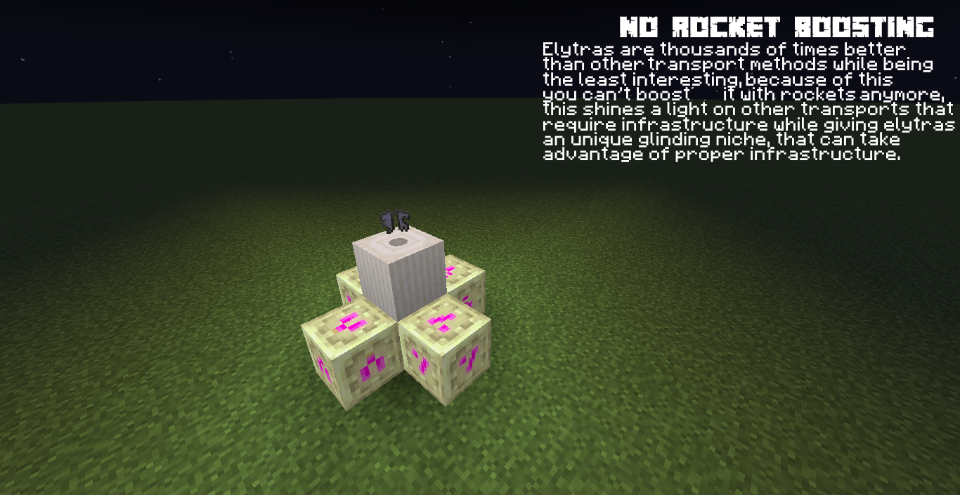 NO ROCKET BOOSTING - Elytras are thousands of times better than other transport methods while being the least interesting, because of this you can't boost it with rockets anymore, this shines a light on light on other transports that require infrastructure while giving elytras an unique glinding niche, that can take advantage of proper infrastructure.