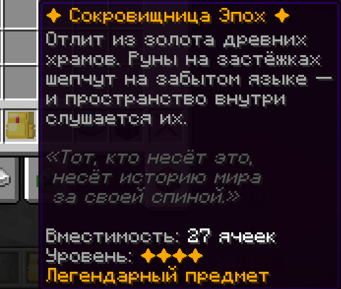 Backpack Description: A treasure trove of centuries. Cast from the gold of ancient temples. Runes on the clasps whisper in a forgotten language, and the space within obeys them. "He who wears this carries the history of the world." Capacity: 27 slots. Level: 3. Legendary item.